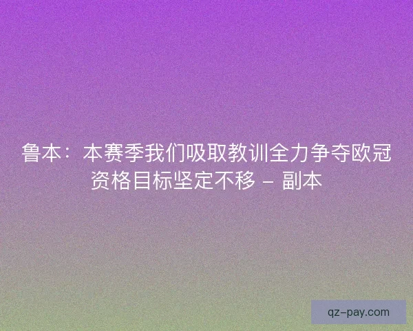鲁本：本赛季我们吸取教训全力争夺欧冠资格目标坚定不移 - 副本