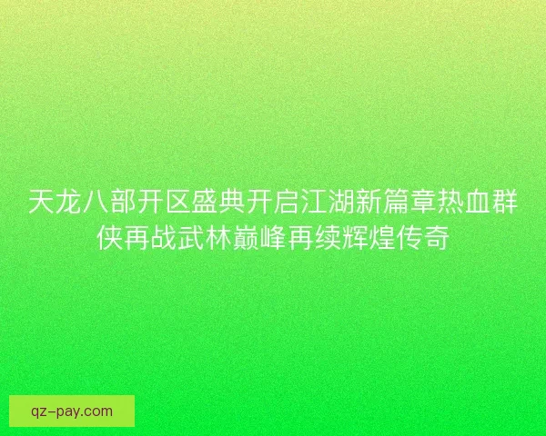天龙八部开区盛典开启江湖新篇章热血群侠再战武林巅峰再续辉煌传奇