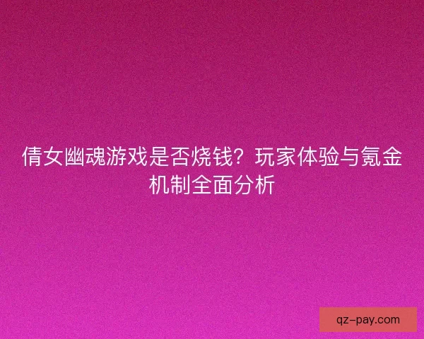 倩女幽魂游戏是否烧钱？玩家体验与氪金机制全面分析
