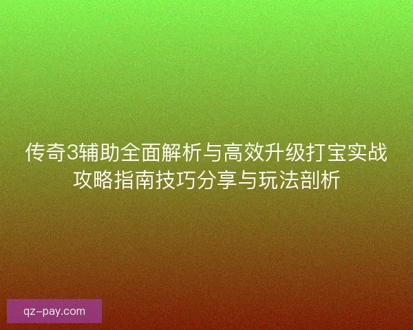 传奇3辅助全面解析与高效升级打宝实战攻略指南技巧分享与玩法剖析