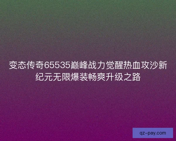 变态传奇65535巅峰战力觉醒热血攻沙新纪元无限爆装畅爽升级之路