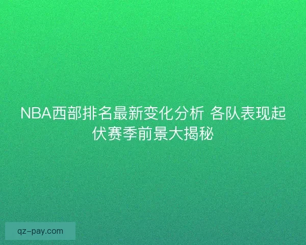 NBA西部排名最新变化分析 各队表现起伏赛季前景大揭秘