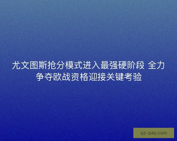 尤文图斯抢分模式进入最强硬阶段 全力争夺欧战资格迎接关键考验 尤文图斯抢分模式进入最强硬阶段 全力争夺欧战资格迎接关键考验
