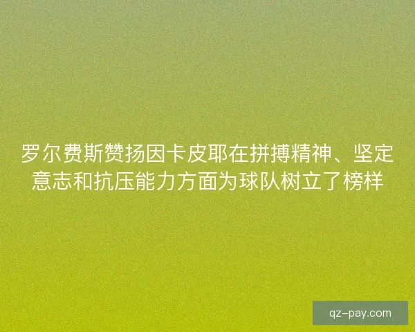 罗尔费斯赞扬因卡皮耶在拼搏精神、坚定意志和抗压能力方面为球队树立了榜样 罗尔费斯赞扬因卡皮耶在拼搏精神、坚定意志和抗压能力方面为球队树立了榜样