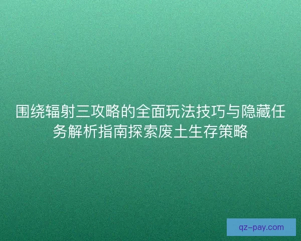 围绕辐射三攻略的全面玩法技巧与隐藏任务解析指南探索废土生存策略