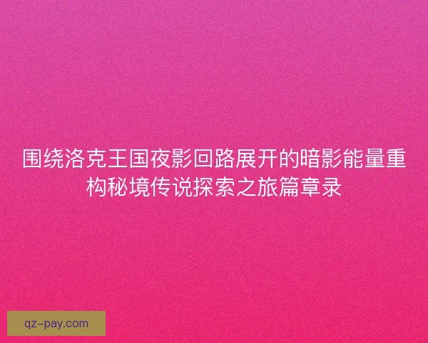 围绕洛克王国夜影回路展开的暗影能量重构秘境传说探索之旅篇章录 围绕洛克王国夜影回路展开的暗影能量重构秘境传说探索之旅篇章录