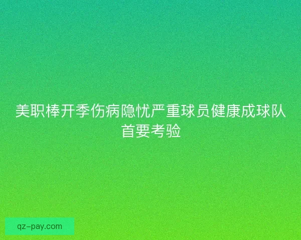 美职棒开季伤病隐忧严重球员健康成球队首要考验