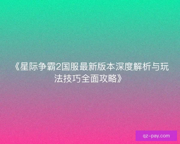 《星际争霸2国服最新版本深度解析与玩法技巧全面攻略》